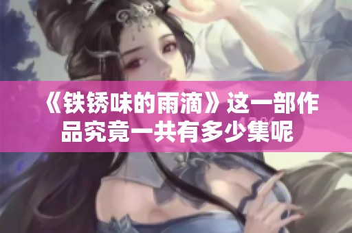 《铁锈味的雨滴》这一部作品究竟一共有多少集呢