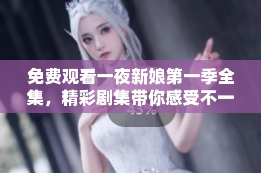 免费观看一夜新娘第一季全集，精彩剧集带你感受不一样的爱情故事