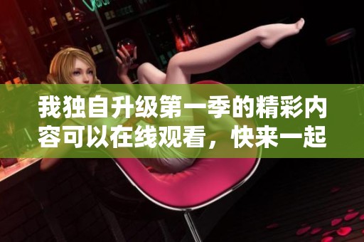 我独自升级第一季的精彩内容可以在线观看，快来一起感受这部作品的魅力！