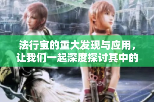 法行宝的重大发现与应用，让我们一起深度探讨其中的精彩内容