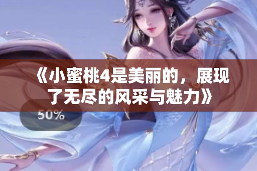 《小蜜桃4是美丽的，展现了无尽的风采与魅力》