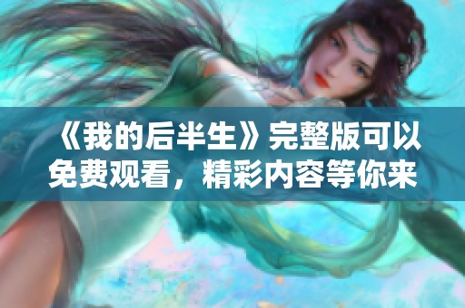 《我的后半生》完整版可以免费观看，精彩内容等你来发现！