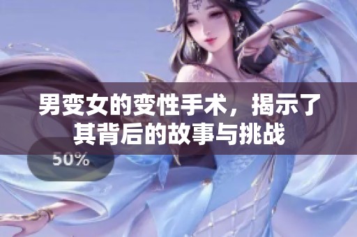男变女的变性手术，揭示了其背后的故事与挑战