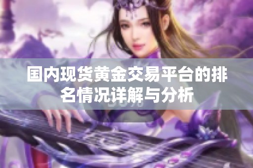 国内现货黄金交易平台的排名情况详解与分析