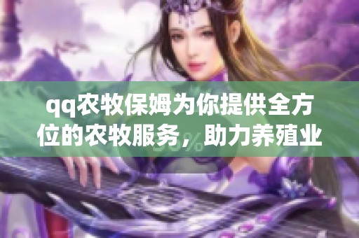 qq农牧保姆为你提供全方位的农牧服务，助力养殖业的成功与发展