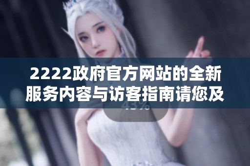2222政府官方网站的全新服务内容与访客指南请您及时查看