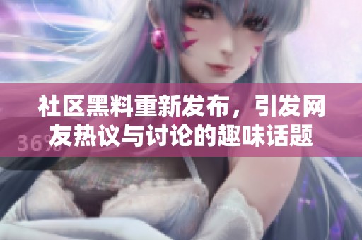 社区黑料重新发布，引发网友热议与讨论的趣味话题