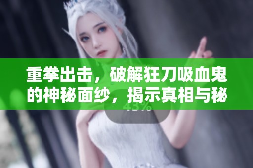 重拳出击，破解狂刀吸血鬼的神秘面纱，揭示真相与秘密
