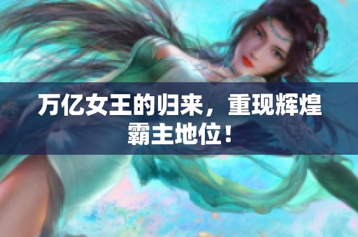 万亿女王的归来，重现辉煌霸主地位！