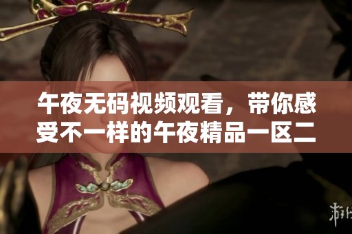 午夜**视频观看，带你感受不一样的午夜精品一区二区三区体验
