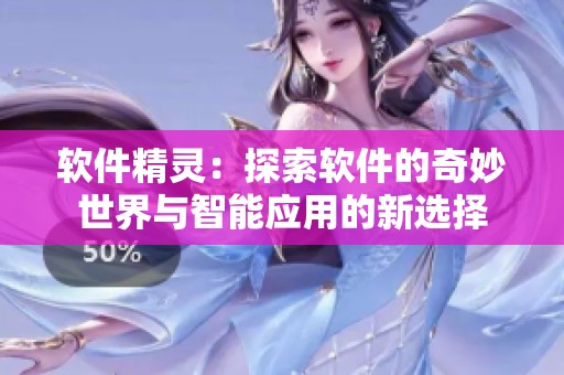 软件精灵：探索软件的奇妙世界与智能应用的新选择