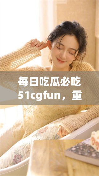 每日吃瓜必吃51cgfun，重提防走丢的重要性和方法