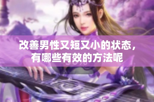 改善男性又短又小的状态，有哪些有效的方法呢