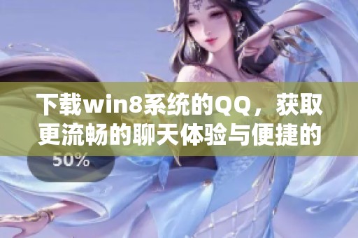 下载win8系统的QQ，获取更流畅的聊天体验与便捷的社交功能