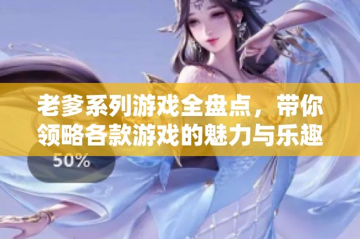 老爹系列游戏全盘点，带你领略各款游戏的魅力与乐趣