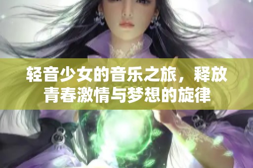轻音少女的音乐之旅，释放青春激情与梦想的旋律