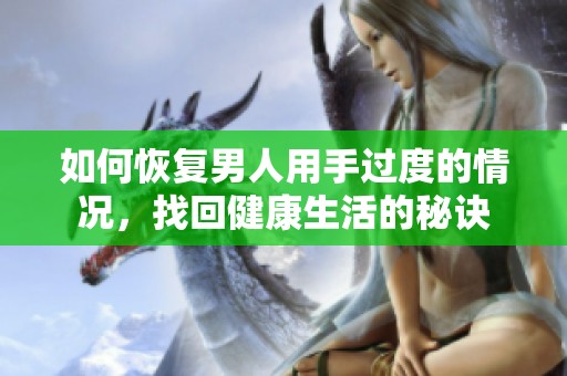 如何恢复男人用手过度的情况，找回健康生活的秘诀