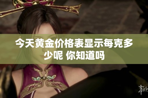 今天黄金价格表显示每克多少呢 你知道吗