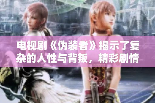 电视剧《伪装者》揭示了复杂的人性与背叛，精彩剧情让人心跳加速