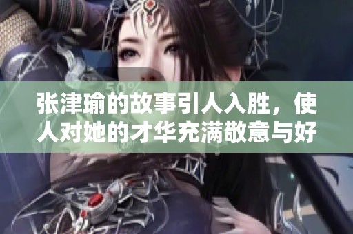 张津瑜的故事引人入胜，使人对她的才华充满敬意与好奇