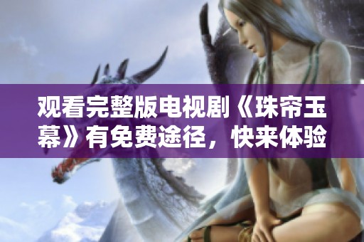 观看完整版电视剧《珠帘玉幕》有免费途径，快来体验这部精彩作品吧