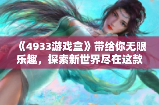 《4933游戏盒》带给你无限乐趣，探索新世界尽在这款游戏中。