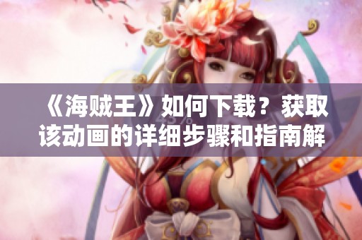 《海贼王》如何下载？获取该动画的详细步骤和指南解读