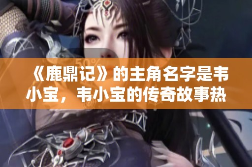 《鹿鼎记》的主角名字是韦小宝，韦小宝的传奇故事热血沸腾