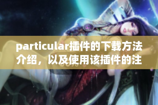 particular插件的下载方法介绍，以及使用该插件的注意事项