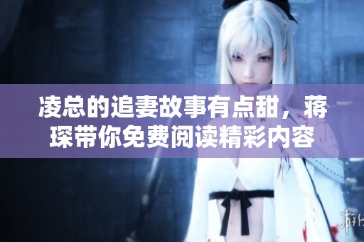 凌总的追妻故事有点甜，蒋琛带你免费阅读精彩内容