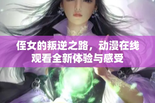 侄女的叛逆之路，动漫在线观看全新体验与感受
