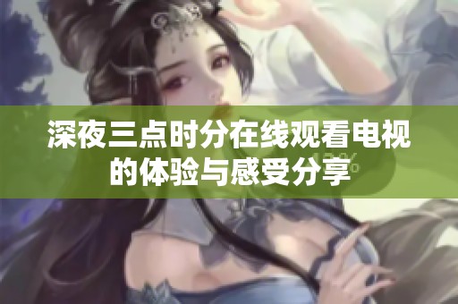 深夜三点时分在线观看电视的体验与感受分享