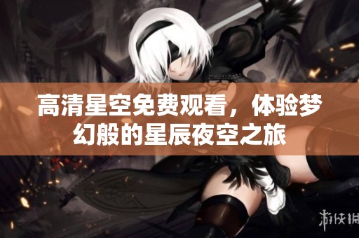 高清星空免费观看，体验梦幻般的星辰夜空之旅