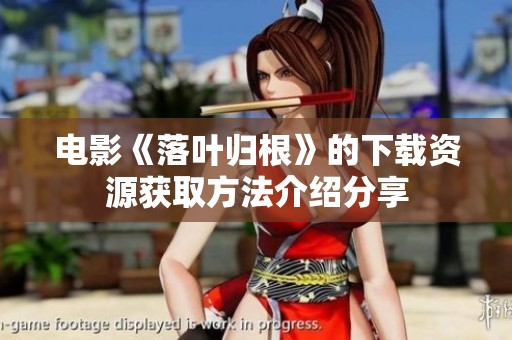电影《落叶归根》的下载资源获取方法介绍分享