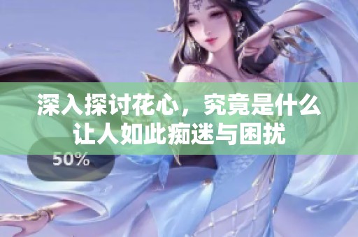 深入探讨花心，究竟是什么让人如此痴迷与困扰