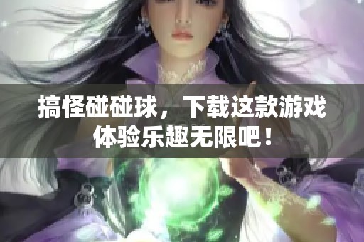 搞怪碰碰球，下载这款游戏体验乐趣无限吧！