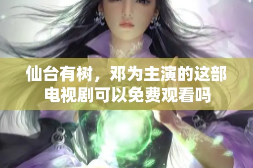 仙台有树，邓为主演的这部电视剧可以免费观看吗