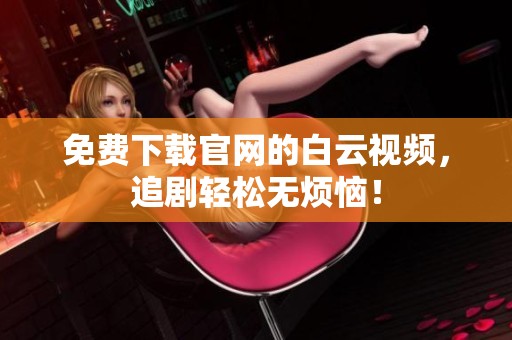 免费下载官网的白云视频，追剧轻松无烦恼！