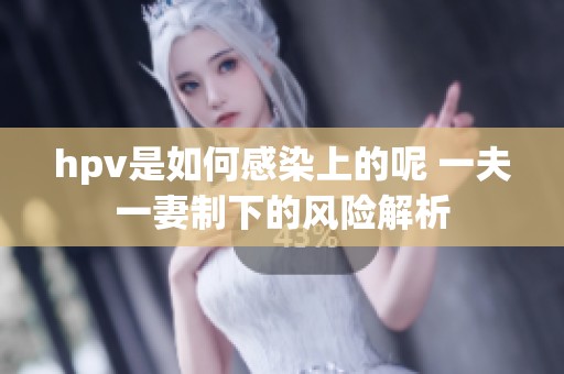 hpv是如何感染上的呢 一夫一妻制下的风险解析