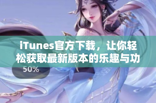 iTunes官方下载，让你轻松获取最新版本的乐趣与功能