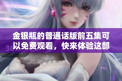 金银瓶的普通话版前五集可以免费观看，快来体验这部精彩剧集吧！