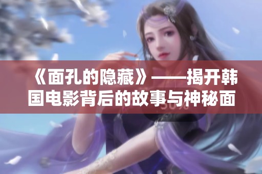 《面孔的隐藏》——揭开韩国电影背后的故事与神秘面纱