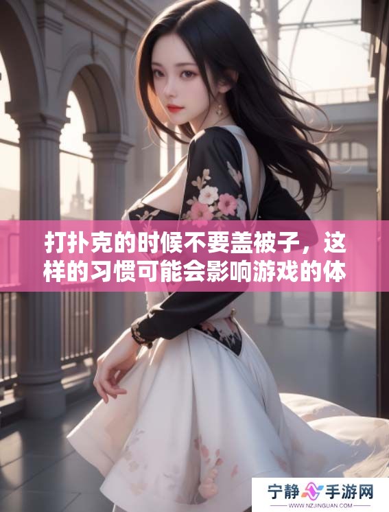 打扑克的时候不要盖被子，这样的习惯可能会影响游戏的体验。