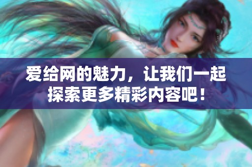 爱给网的魅力，让我们一起探索更多精彩内容吧！