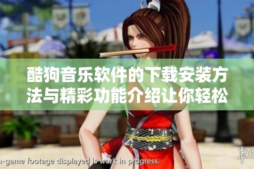 酷狗音乐软件的下载安装方法与精彩功能介绍让你轻松享受音乐