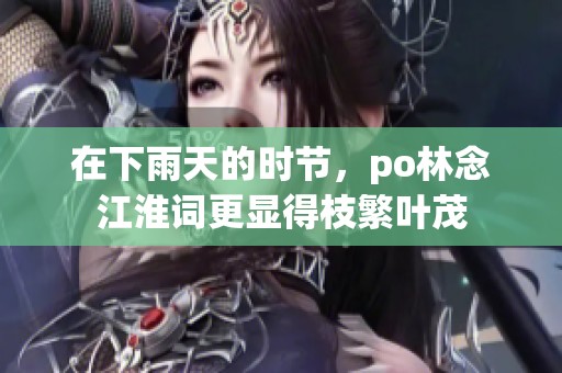 在下雨天的时节，po林念江淮词更显得枝繁叶茂