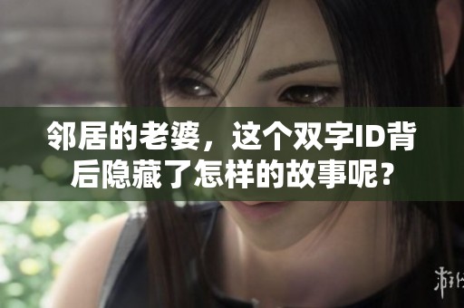 邻居的老婆，这个双字ID背后隐藏了怎样的故事呢？