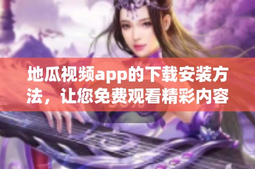地瓜视频app的下载安装方法，让您免费观看精彩内容！