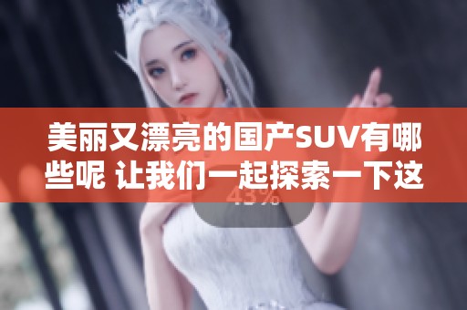 美丽又漂亮的国产SUV有哪些呢 让我们一起探索一下这些车型吧