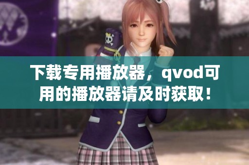 下载专用播放器，qvod可用的播放器请及时获取！